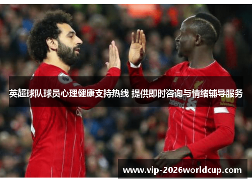 英超球队球员心理健康支持热线 提供即时咨询与情绪辅导服务