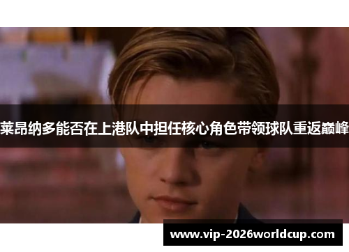 莱昂纳多能否在上港队中担任核心角色带领球队重返巅峰