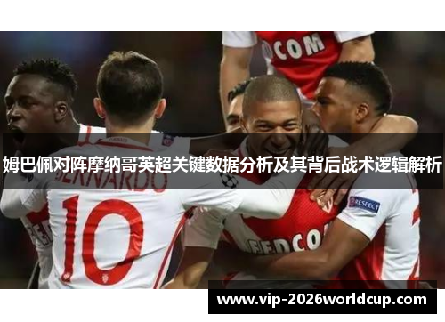 姆巴佩对阵摩纳哥英超关键数据分析及其背后战术逻辑解析