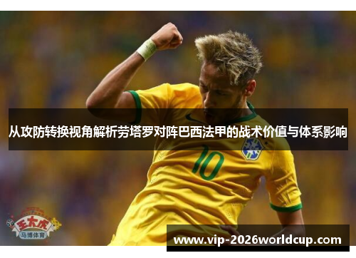 从攻防转换视角解析劳塔罗对阵巴西法甲的战术价值与体系影响