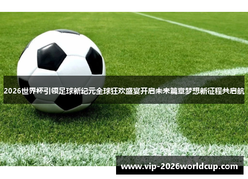 2026世界杯引领足球新纪元全球狂欢盛宴开启未来篇章梦想新征程共启航