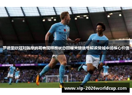 罗德里欧冠对阵摩纳哥表现释放状态回暖关键信号解读曼城中场核心价值