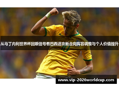 从马丁内利世界杯回暖信号看巴西进攻新走向阵容调整与个人价值提升