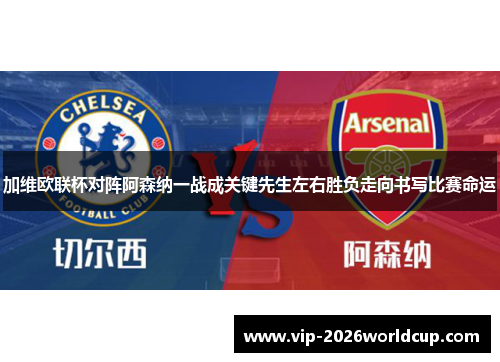 加维欧联杯对阵阿森纳一战成关键先生左右胜负走向书写比赛命运