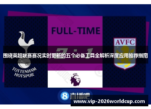 围绕英超联赛赛况实时更新的五个必备工具全解析深度应用推荐指南