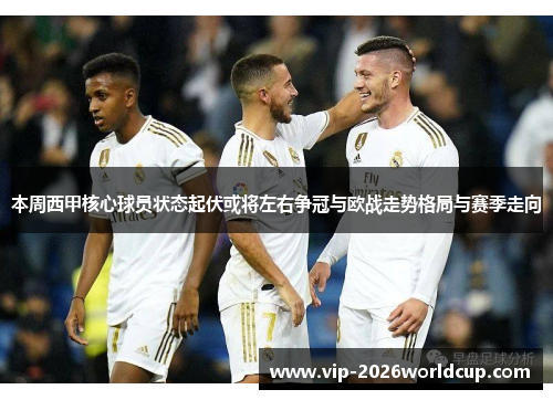 本周西甲核心球员状态起伏或将左右争冠与欧战走势格局与赛季走向