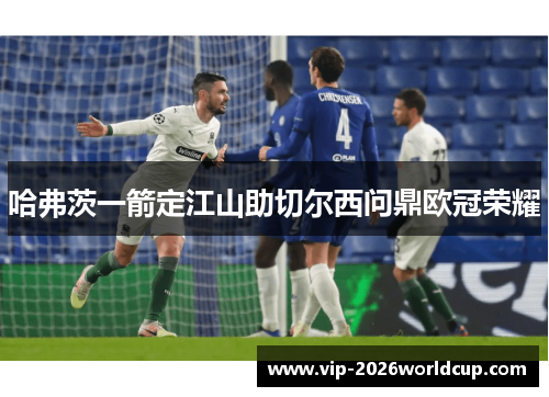 哈弗茨一箭定江山助切尔西问鼎欧冠荣耀