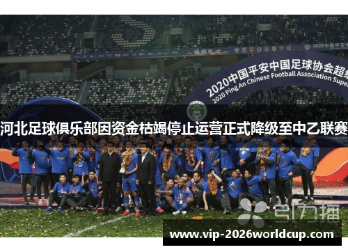 河北足球俱乐部因资金枯竭停止运营正式降级至中乙联赛