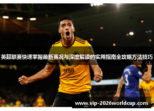 英超联赛快速掌握最新赛况与深度解读的实用指南全攻略方法技巧